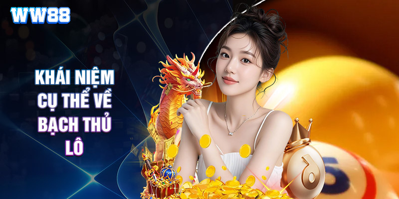 Khái Niệm Cụ Thể Về Bạch Thủ Lô