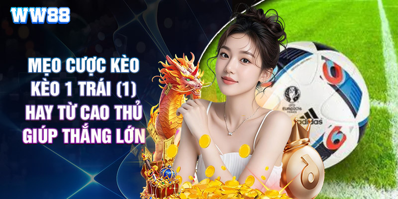 Mẹo Cược Kèo Kèo 1 Trái (1) Hay Từ Cao Thủ Giúp Thắng Lớn