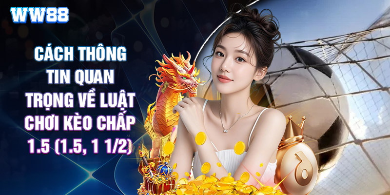 Cách Thông Tin Quan Trọng Về Luật Chơi Kèo Chấp 1.5 (1.5, 1 1/2)