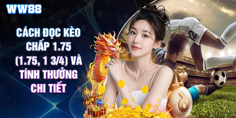Cách Đọc Kèo Chấp 1.75 (1.75, 1 3/4) Và Tính Thưởng Chi Tiết