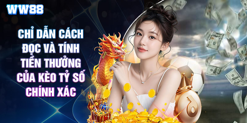Chỉ Dẫn Cách Đọc Và Tính Tiền Thưởng Của Kèo Tỷ Số Chính Xác