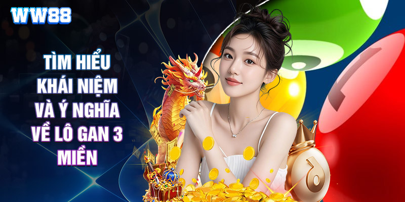 Tìm Hiểu Khái Niệm Và Ý Nghĩa Về Lô Gan 3 Miền