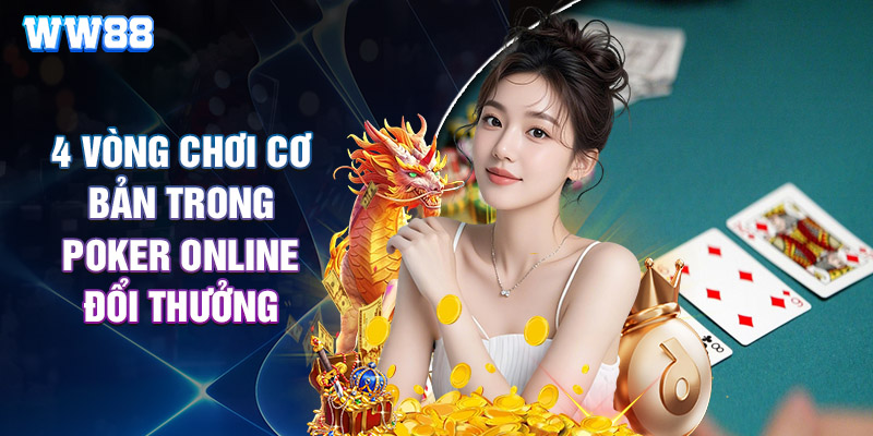 4 Vòng Chơi Cơ Bản Trong Poker Online Đổi Thưởng