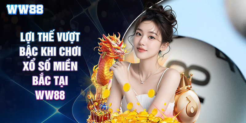 Lợi Thế Vượt Bậc Khi Chơi Xổ Số Miền Bắc Tại WW88