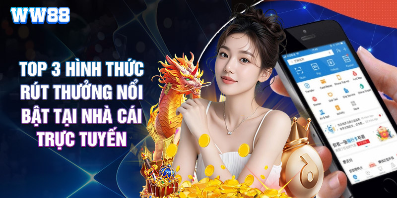 Top 3 Hình Thức Rút Thưởng Nổi Bật Tại Nhà Cái Trực Tuyến