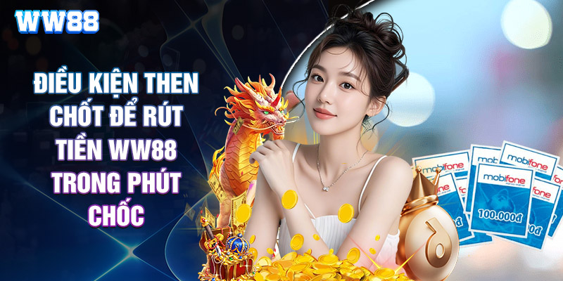Điều Kiện Then Chốt Để Rút Tiền WW88 Trong Phút Chốc